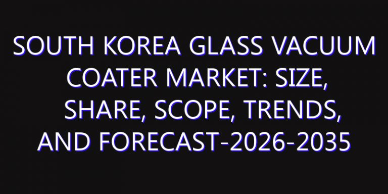 South Korea Glass Vacuum Coater Market: Size, Share, Scope, Trends, and Forecast-2026-2035
