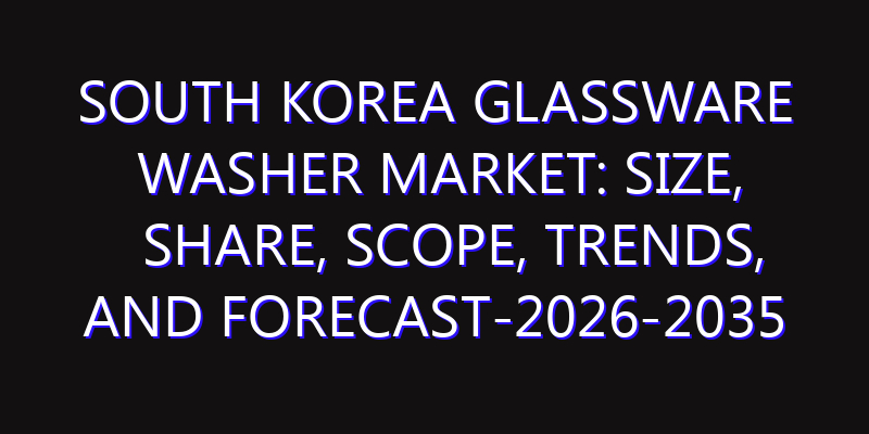 South Korea Glassware Washer Market: Size, Share, Scope, Trends, and Forecast-2026-2035