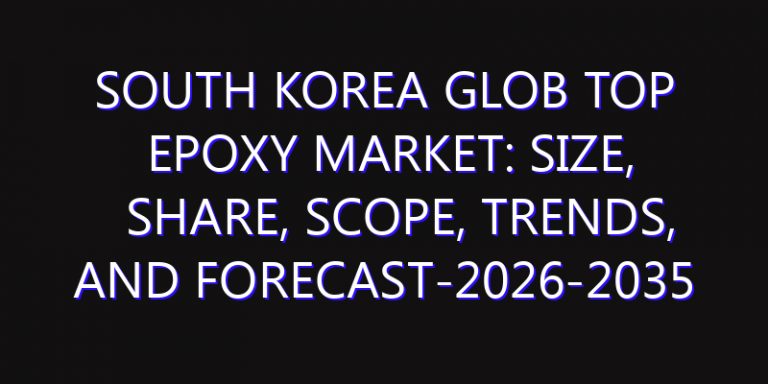 South Korea Glob Top Epoxy Market: Size, Share, Scope, Trends, and Forecast-2026-2035