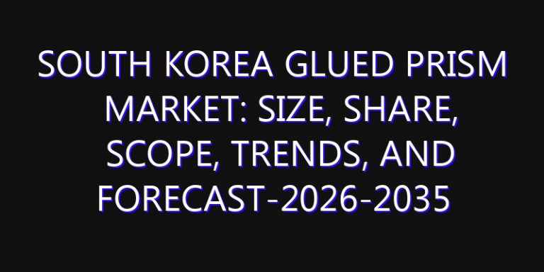 South Korea Glued Prism Market: Size, Share, Scope, Trends, and Forecast-2026-2035