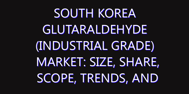South Korea Glutaraldehyde (Industrial Grade) Market: Size, Share, Scope, Trends, and Forecast-2026-2035