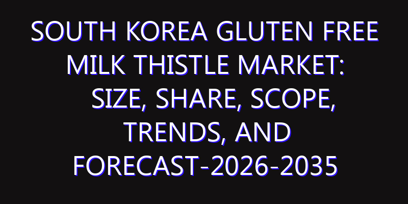 South Korea Gluten Free Milk Thistle Market: Size, Share, Scope, Trends, and Forecast-2026-2035