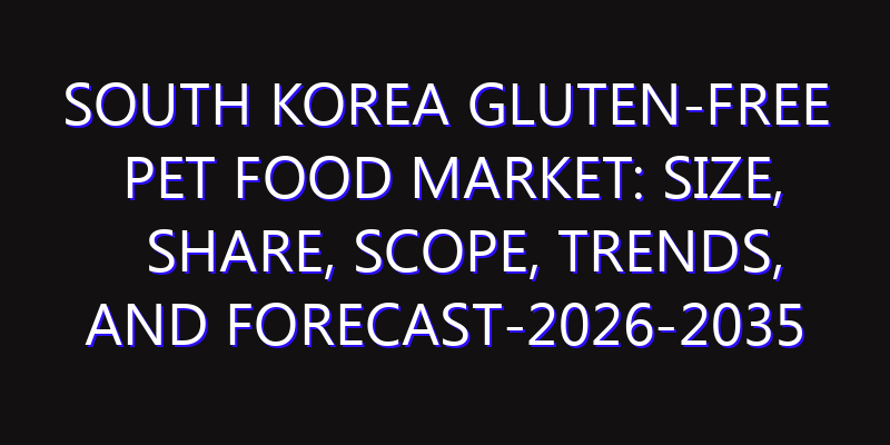 South Korea Gluten-free Pet Food Market: Size, Share, Scope, Trends, and Forecast-2026-2035