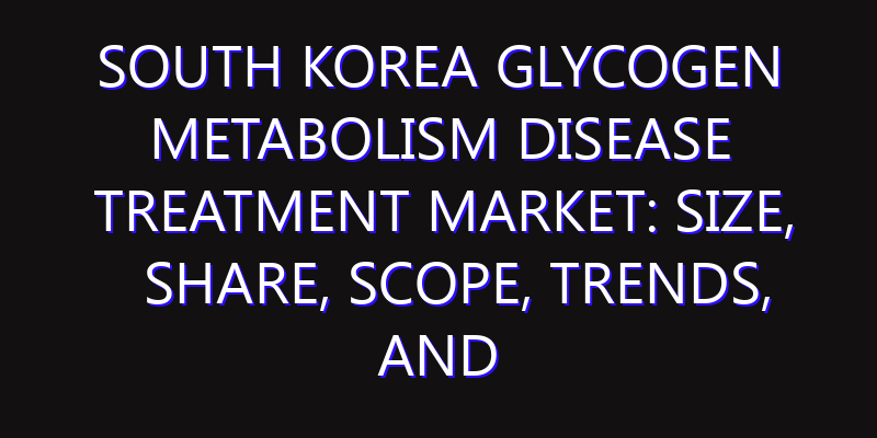 South Korea Glycogen Metabolism Disease Treatment Market: Size, Share, Scope, Trends, and Forecast-2026-2035