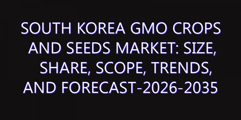 South Korea GMO Crops and Seeds Market: Size, Share, Scope, Trends, and Forecast-2026-2035