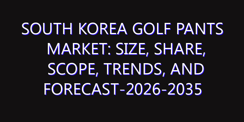 South Korea Golf Pants Market: Size, Share, Scope, Trends, and Forecast-2026-2035