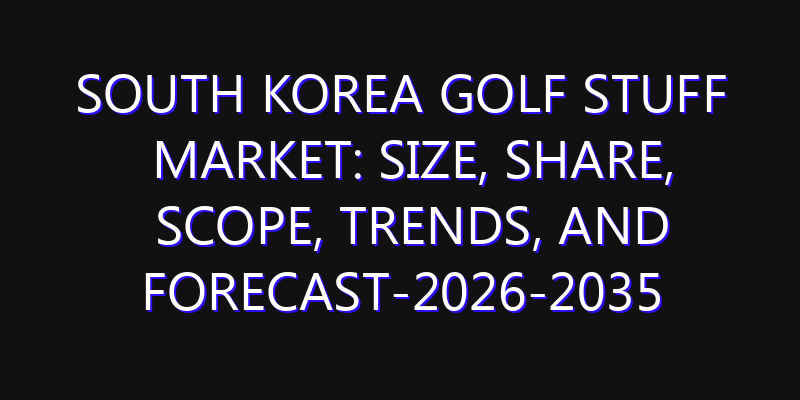 South Korea Golf Stuff Market: Size, Share, Scope, Trends, and Forecast-2026-2035