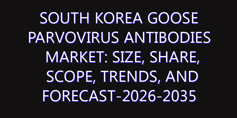 South Korea Goose Parvovirus Antibodies Market: Size, Share, Scope, Trends, and Forecast-2026-2035