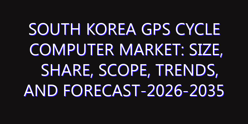 South Korea GPS Cycle Computer Market: Size, Share, Scope, Trends, and Forecast-2026-2035