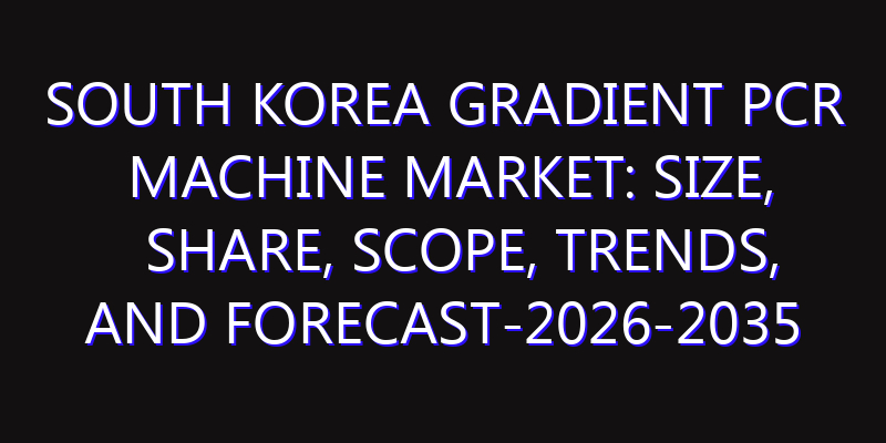 South Korea Gradient PCR Machine Market: Size, Share, Scope, Trends, and Forecast-2026-2035