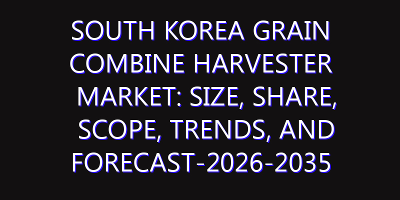 South Korea Grain Combine Harvester Market: Size, Share, Scope, Trends, and Forecast-2026-2035