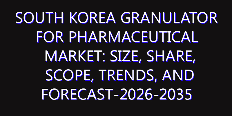 South Korea Granulator for Pharmaceutical Market: Size, Share, Scope, Trends, and Forecast-2026-2035