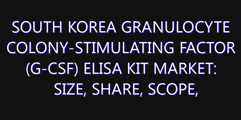 South Korea Granulocyte Colony-stimulating Factor (G-CSF) ELISA Kit Market: Size, Share, Scope, Trends, and Forecast-2026-2035