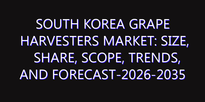 South Korea Grape Harvesters Market: Size, Share, Scope, Trends, and Forecast-2026-2035