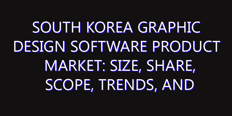 South Korea Graphic Design Software Product Market: Size, Share, Scope, Trends, and Forecast-2026-2035