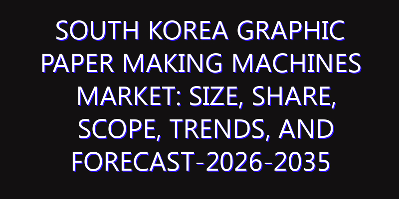 South Korea Graphic Paper Making Machines Market: Size, Share, Scope, Trends, and Forecast-2026-2035