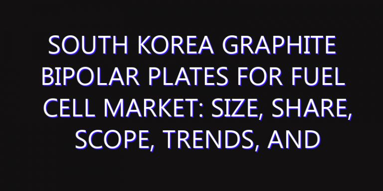 South Korea Graphite Bipolar Plates for Fuel Cell Market: Size, Share, Scope, Trends, and Forecast-2026-2035