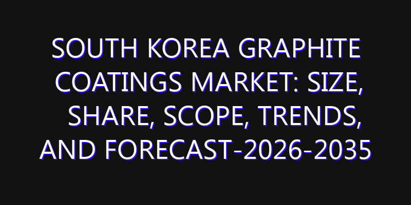 South Korea Graphite Coatings Market: Size, Share, Scope, Trends, and Forecast-2026-2035