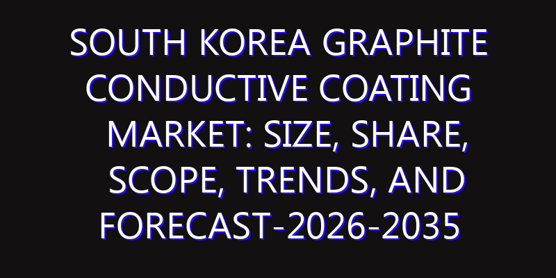 South Korea Graphite Conductive Coating Market: Size, Share, Scope, Trends, and Forecast-2026-2035
