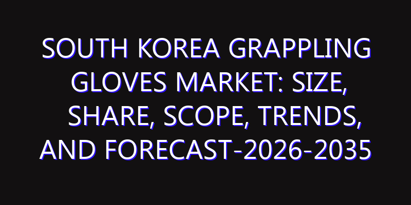 South Korea Grappling Gloves Market: Size, Share, Scope, Trends, and Forecast-2026-2035