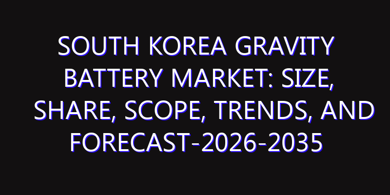 South Korea Gravity Battery Market: Size, Share, Scope, Trends, and Forecast-2026-2035