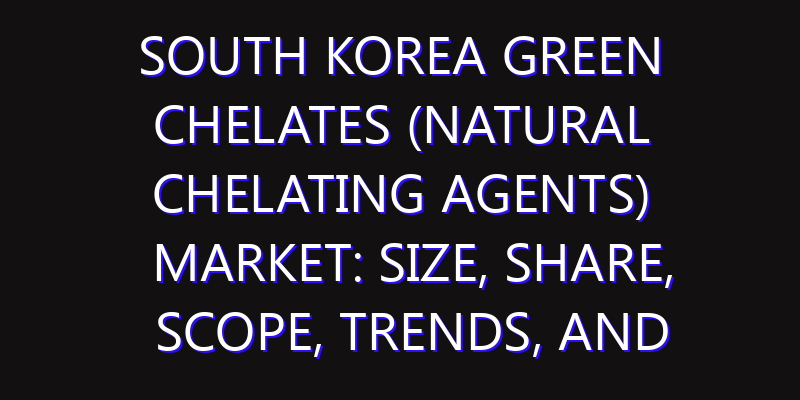 South Korea Green Chelates (Natural Chelating Agents) Market: Size, Share, Scope, Trends, and Forecast-2026-2035