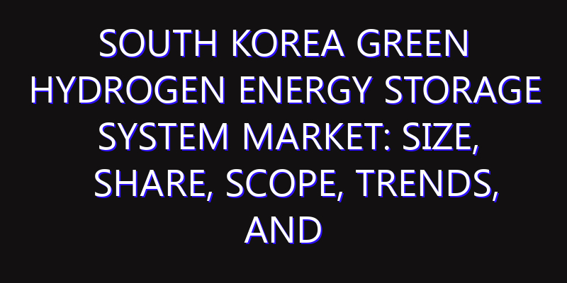 South Korea Green Hydrogen Energy Storage System Market: Size, Share, Scope, Trends, and Forecast-2026-2035