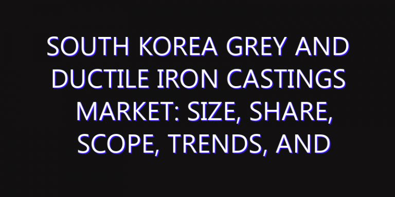 South Korea Grey and Ductile Iron Castings Market: Size, Share, Scope, Trends, and Forecast-2026-2035