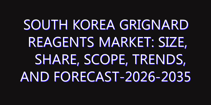 South Korea Grignard Reagents Market: Size, Share, Scope, Trends, and Forecast-2026-2035