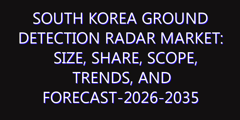 South Korea Ground Detection Radar Market: Size, Share, Scope, Trends, and Forecast-2026-2035