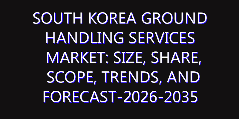 South Korea Ground Handling Services Market: Size, Share, Scope, Trends, and Forecast-2026-2035