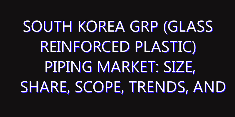 South Korea GRP (Glass Reinforced Plastic) Piping Market: Size, Share, Scope, Trends, and Forecast-2026-2035