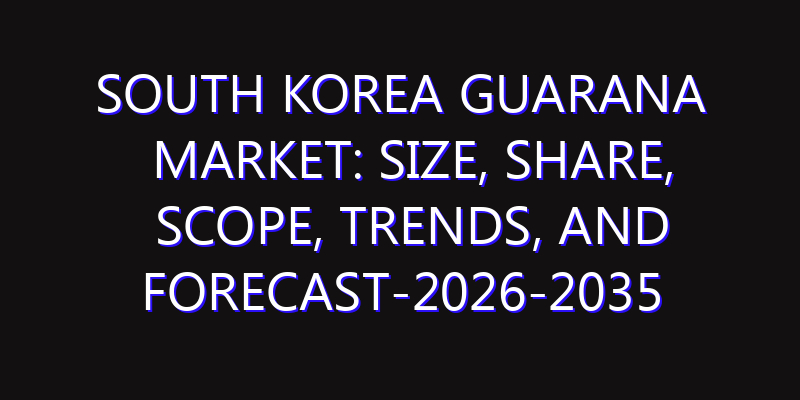 South Korea Guarana Market: Size, Share, Scope, Trends, and Forecast-2026-2035