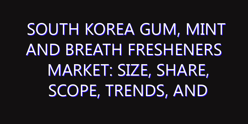 South Korea Gum, Mint and Breath Fresheners Market: Size, Share, Scope, Trends, and Forecast-2026-2035