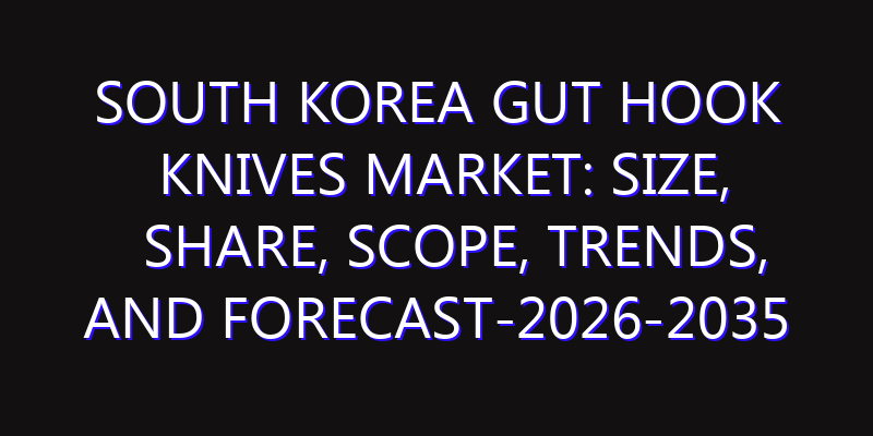 South Korea Gut Hook Knives Market: Size, Share, Scope, Trends, and Forecast-2026-2035