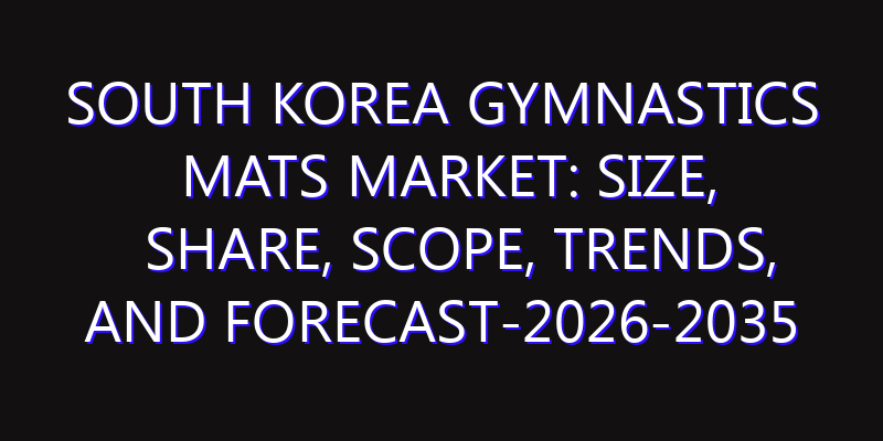 South Korea Gymnastics Mats Market: Size, Share, Scope, Trends, and Forecast-2026-2035