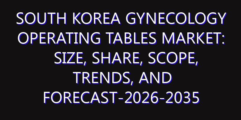 South Korea Gynecology Operating Tables Market: Size, Share, Scope, Trends, and Forecast-2026-2035
