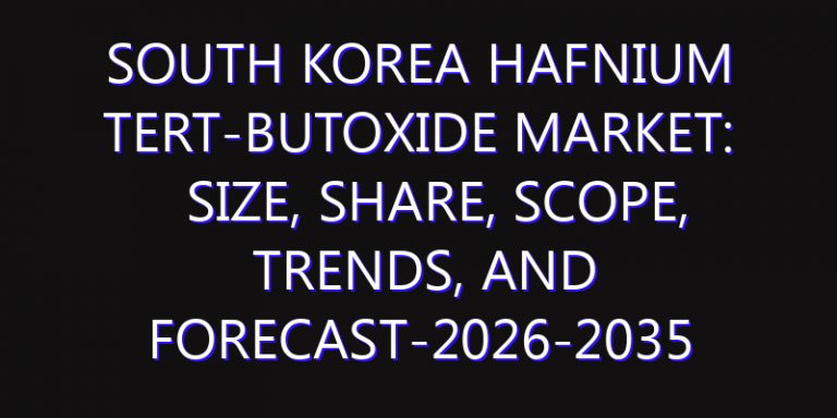 South Korea Hafnium Tert-Butoxide Market: Size, Share, Scope, Trends, and Forecast-2026-2035