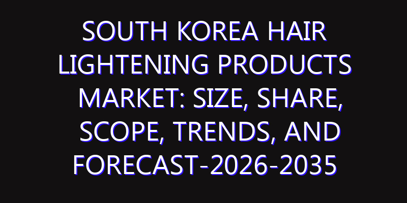 South Korea Hair Lightening Products Market: Size, Share, Scope, Trends, and Forecast-2026-2035
