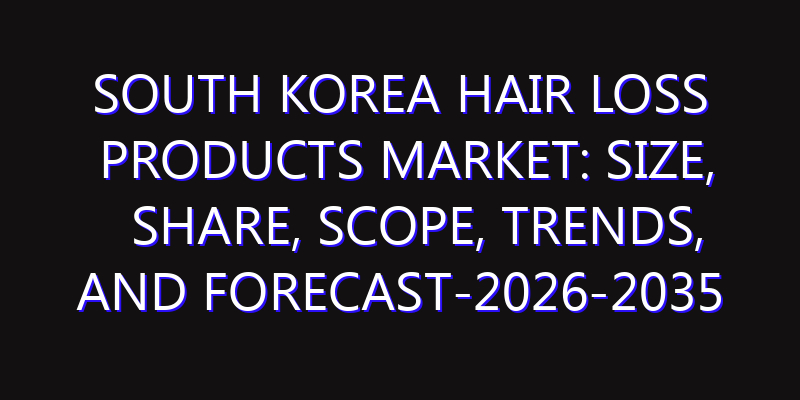 South Korea Hair Loss Products Market: Size, Share, Scope, Trends, and Forecast-2026-2035