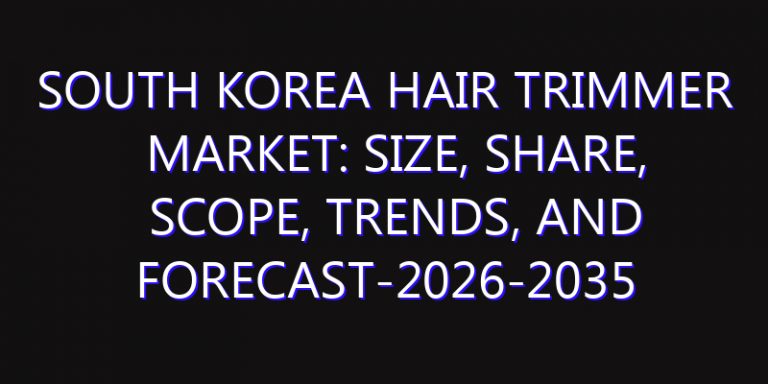 South Korea Hair Trimmer Market: Size, Share, Scope, Trends, and Forecast-2026-2035