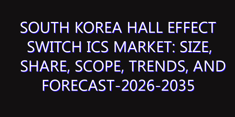 South Korea Hall Effect Switch ICs Market: Size, Share, Scope, Trends, and Forecast-2026-2035