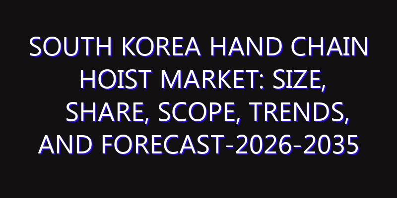 South Korea Hand Chain Hoist Market: Size, Share, Scope, Trends, and Forecast-2026-2035