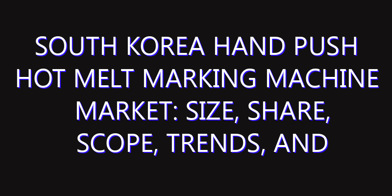 South Korea Hand Push Hot Melt Marking Machine Market: Size, Share, Scope, Trends, and Forecast-2026-2035