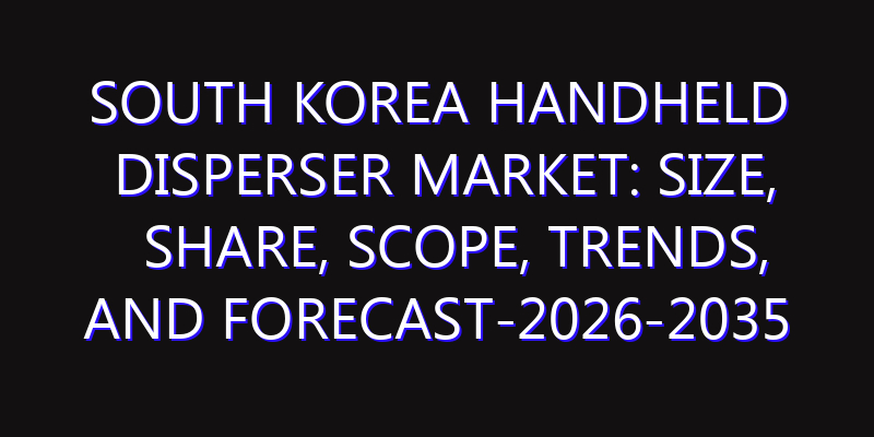 South Korea Handheld Disperser Market: Size, Share, Scope, Trends, and Forecast-2026-2035