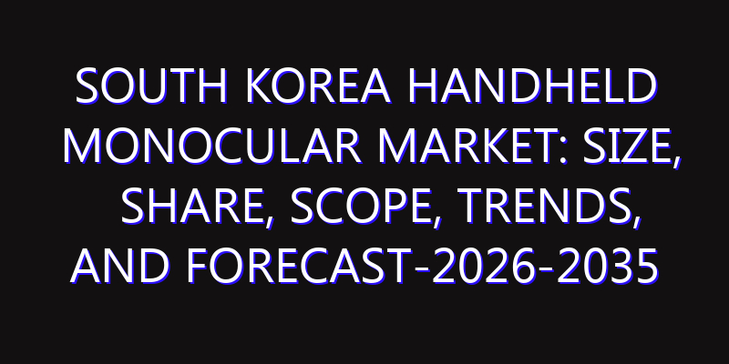 South Korea Handheld Monocular Market: Size, Share, Scope, Trends, and Forecast-2026-2035