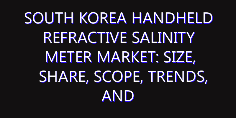 South Korea Handheld Refractive Salinity Meter Market: Size, Share, Scope, Trends, and Forecast-2026-2035