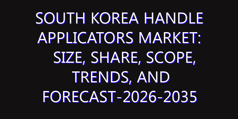 South Korea Handle Applicators Market: Size, Share, Scope, Trends, and Forecast-2026-2035