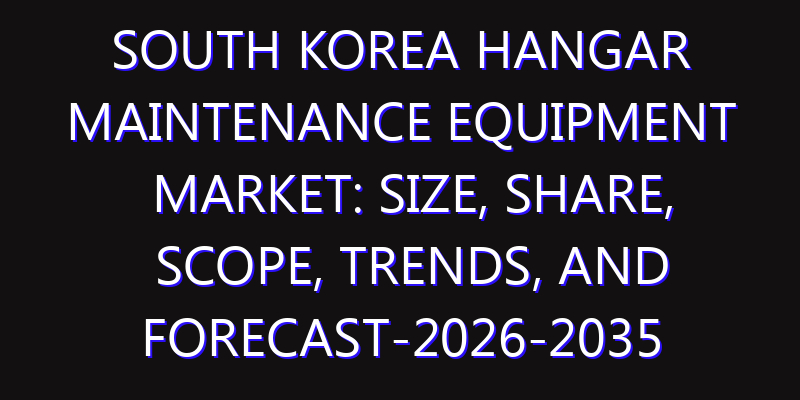 South Korea Hangar Maintenance Equipment Market: Size, Share, Scope, Trends, and Forecast-2026-2035