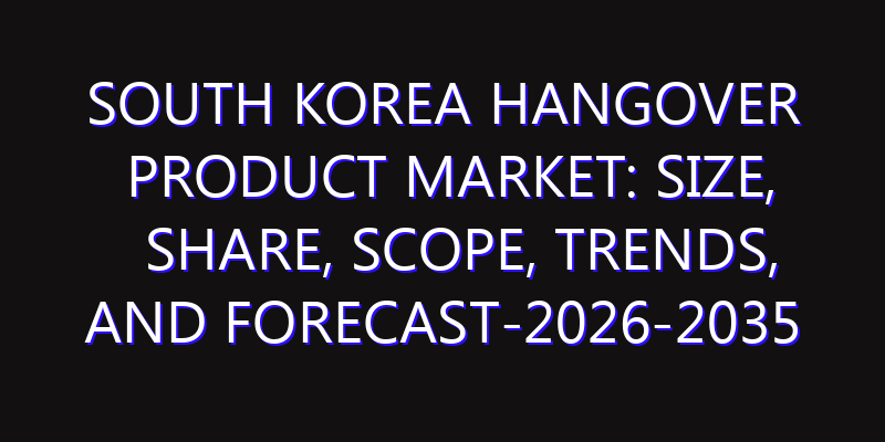 South Korea Hangover Product Market: Size, Share, Scope, Trends, and Forecast-2026-2035